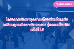 โครงการพัฒนาบุคลากรโรงเรียนในเครือ เตรียมอุดมศึกษาพัฒนาการ สู่ความเป็นเลิศ  ครั้งที่ 10