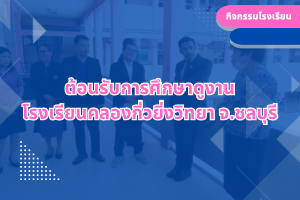 ต้อนรับการศึกษาดูงาน โรงเรียนคลองกิ่วยิ่งวิทยา จ.ชลบุรี