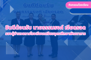 ยินดีต้อนรับ นายธรรมรงค์ เอียดรอด รองผู้อำนวยการโรงเรียนเตรียมอุดมศึกษาพัฒนาการ